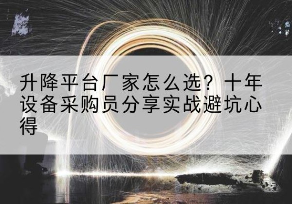 达州升降平台厂家-怎么选？十年设备采购员分享实战避坑心得