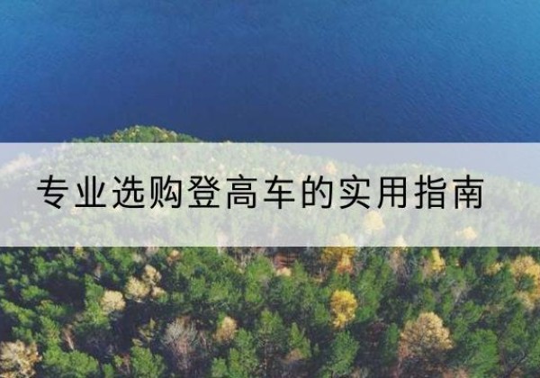 达州电动登高车厂家推荐-专业选购登高车的实用指南